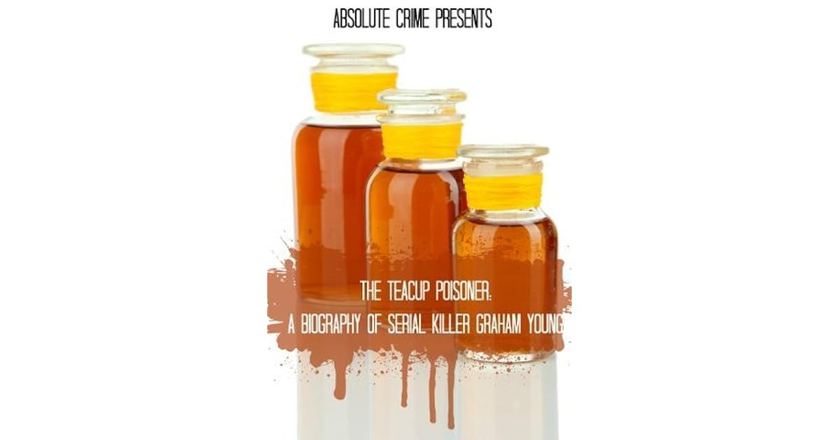 The Teacup Poisoner A Biography of Serial Killer Graham Young by