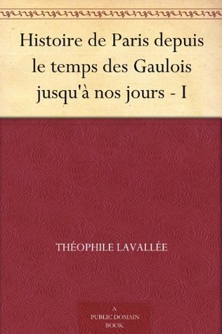 Histoire de Paris depuis le temps des Gaulois jusqu'à nos jours - I (French Edition)
