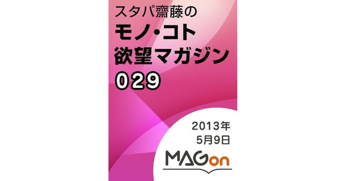スタパ齋藤の モノ コト 欲望マガジン 第029号 13年05月09日発行 Magon By スタパ 齋藤