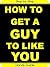 How To Get a Guy to Like Yo...