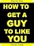 How To Get a Guy to Like You by Margaret  Whitson