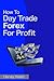 How To Day Trade Forex For Profit