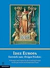 Idee Europa - Entwürfe zum 'Ewigen Frieden'. Ordnungen und Utopien für die Gestaltung Europas von der Pax Romana zur Europäischen Union. Eine Ausstellung als historische Topographie Idee Europa - Entwürfe zum 'Ewigen Frieden'. Ordnungen und Utopien für die Gestaltung Europas von der Pax Romana zur Europäischen Union. Eine Ausstellung als historische Topographie