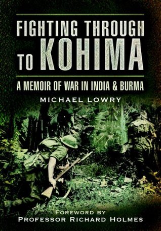 Fighting Through to Kohima: A Memoir of War in India and Burma (Kindle Edition)