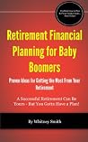 Retirement Financial Planning for Baby Boomers: Proven Ideas for Getting the Most from Your Retirement