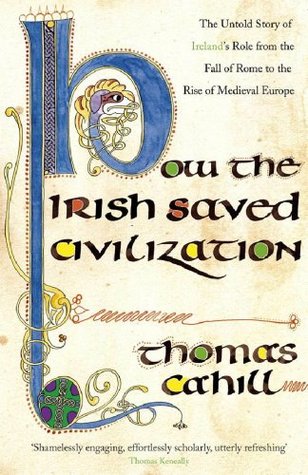 How The Irish Saved Civilization: The Untold Story of Ireland's Heroic Role from the Fall of Rome to the Rise of Medieval Europe