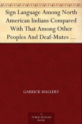 Sign Language Among North American Indians Compared With That Among Other Peoples And Deaf-Mutes First Annual Report of the Bureau of Ethnology to the ... Office, Washington, 1881, pages 263-552 (Kindle Edition)