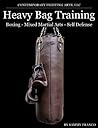 Heavy Bag Training: For Boxing, Mixed Martial Arts and Self-Defense (Heavy Bag Series Book 1)
