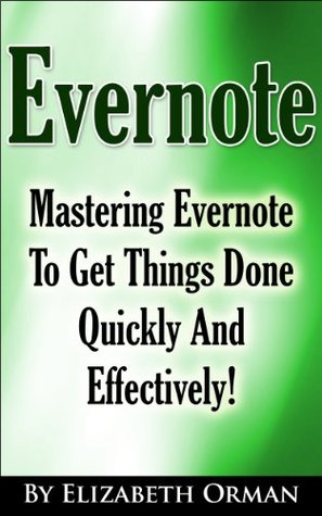 Evernote: Mastering Evernote To Get Things Done Quickly And Effectively!