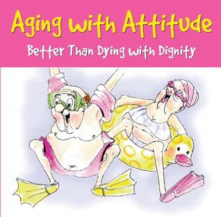 Aging with Attitude: Better than Dying with Dignity (Kindle Edition)