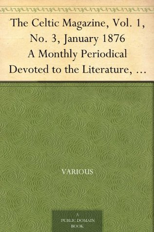 The Celtic Magazine, Vol. 1, No. 3, January 1876 A Monthly Periodical Devoted to the Literature, History, Antiquities, Folk Lore, Traditions, and the ... ... Interests of the Celt at Home and Abroad (Kindle Edition)