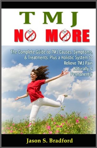 TMJ No More: The Complete Guide to TMJ Causes, Symptoms, & Treatments, Plus a Holistic System to Relieve TMJ Pain Naturally & Permanently (Kindle Edition)