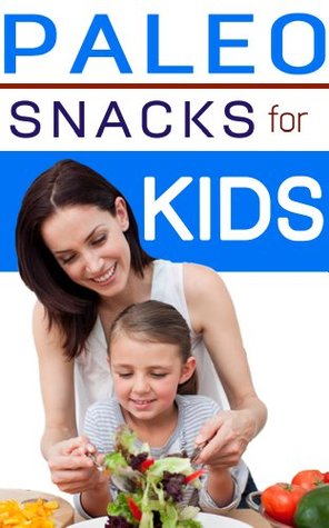 Paleo Snacks For Kids: Healthy, Quick, Easy, Snacks To Fuel You And Your Kids (Kindle Edition)
