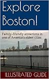 Explore Boston! (Explore! Family-friendly Travel Guide Series Book 1) Explore Boston! (Explore! Family-friendly Travel Guide Series Book 1)