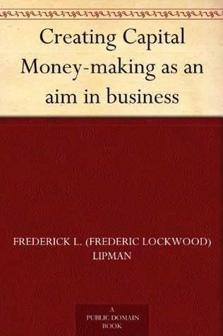 Creating Capital Money-making as an aim in business (Kindle Edition)
