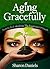 Aging Gracefully - Secrets To Unlocking The Fountain Of Youth by Sharon Daniels