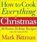 How to Cook Everything: Christmas: 20 Festive Holiday Recipes and 34 Variations