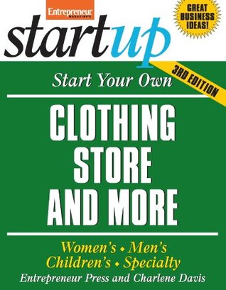 Start Your Own Clothing Store and More: Women's, Men's, Children's, Specialty (Startup)