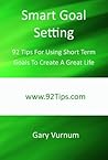 Smart Goal Setting: 92 Tips For Using Short Term Goals To Create A Great Life