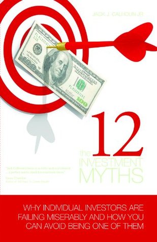 The 12 Investment Myths: Why Individual Investors Are Failing Miserably and How You Can Avoid Being One of Them