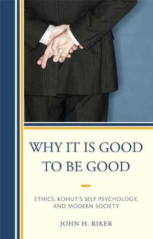 Why It Is Good to Be Good: Ethics, Kohut's Self Psychology, and Modern Society (Kindle Edition)
