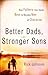 Better Dads, Stronger Sons: How Fathers Can Guide Boys to Become Men of Character (Perfect for First Time Dads, a New Father to Be, and Father's Day Gifts)