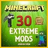Minecraft: 30 Extreme Minecraft Mods (Minecraft books)