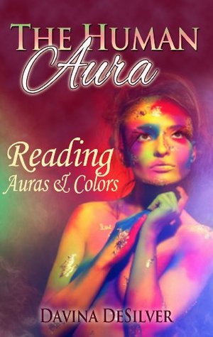 The Human Aura - Reading Auras & Colors (Auras and Chakras Book 2)