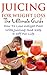 Juicing For Weight Loss - The Ultimate Guide - How To Lose We... by Kenny Johnson