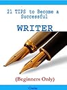 21 Tips to Become a Successful Writer 21 Tips to Become a Successful Writer