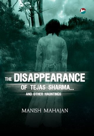 The Disappearance Of Tejas Sharma And Other Hauntings By Manish Mahajan