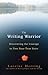 The Writing Warrior: Discovering the Courage to Free Your True Voice