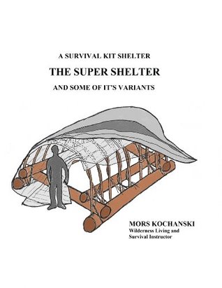A Survival Kit Shelter, The Super Shelter and Some of It's Variants (Kindle Edition)