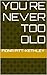You´re Never Too Old
