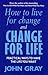 How To Live For Change And Change For Life: Practical Ways to Have to Life You Want