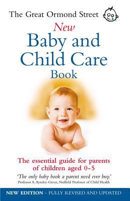 The Great Ormond Street New Baby Child Care Book: The Essential Guide for Parents of Children Aged 0-5