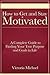 How to Get and Stay Motivated: A Complete Guide to Finding Your True Purpose and Goals in Life