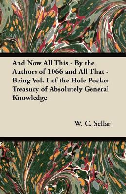 And Now All This - By the Authors of 1066 and All That - Being Vol. I of the Hole Pocket Treasury of Absolutely General Knowledge