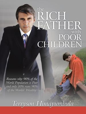 The Rich Father with Poor Children: Reasons Why 90% of the World Population Is Poor and Only 10% Runs 90% of the Worlds' Wealthy.