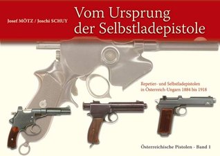 Vom Ursprung der Selbstladepistole: Repetier- und Selbstladepistolen in Österreich-Ungarn 1884 bis 1918. Österreichische Pistolen - Band 1