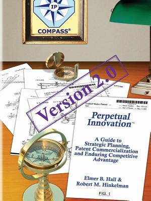 Perpetual Innovation: A Guide to Strategic Planning, Patent Commercialization and Enduring Competitive Advantage, Version 2.0