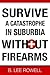 Survive a Catastrophe in Suburbia Without Firearms Book I