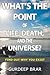 What's the Point of Life, Death and the Universe?