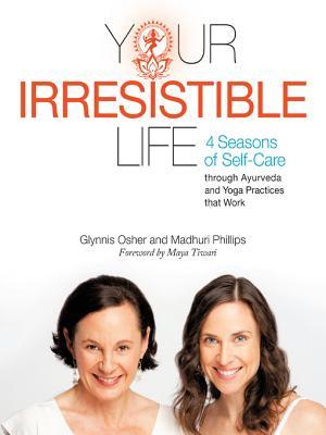 Your Irresistible Life: 4 Seasons of Self-Care Through Ayurveda and Yoga Practices That Work