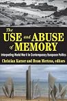 The Use and Abuse of Memory: Interpreting World War II in Contemporary European Politics The Use and Abuse of Memory: Interpreting World War II in Contemporary European Politics