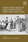 Food and War in Mid-Twentieth-Century East Asia by Katarzyna J. Cwiertka