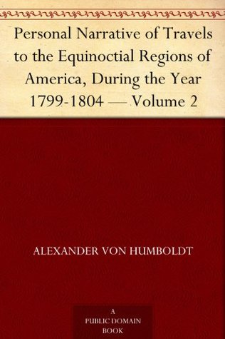 Personal Narrative of Travels to the Equinoctial Regions of America, During the Year 1799-1804 — Volume 2 (Kindle Edition)