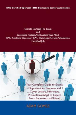 Bmc Certified Operator- Bmc Bladelogic Server Automation Secrets to Acing the Exam and Successful Finding and Landing Your Next Bmc Certified Operator- Bmc Bladelogic Server Automation Certified Job