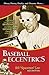 Baseball Eccentrics: A Definitive Look at the Most Entertaining, Outrageous and Unforgettable Characters in the Game