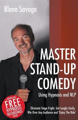 Master Stand-Up Comedy Using Hypnosis and NLP: Eliminate Stage Fright, Get Laughs Easily, Win Over Any Audience and Enjoy the Ride
